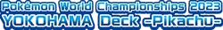 WCS23: 2023 World Championships Yokohama Deck: Pikachu Logo